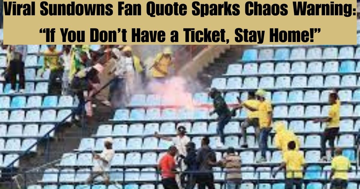 Viral Sundowns Fan Quote Sparks Chaos Warning: “If You Don’t Have a Ticket, Stay Home!”