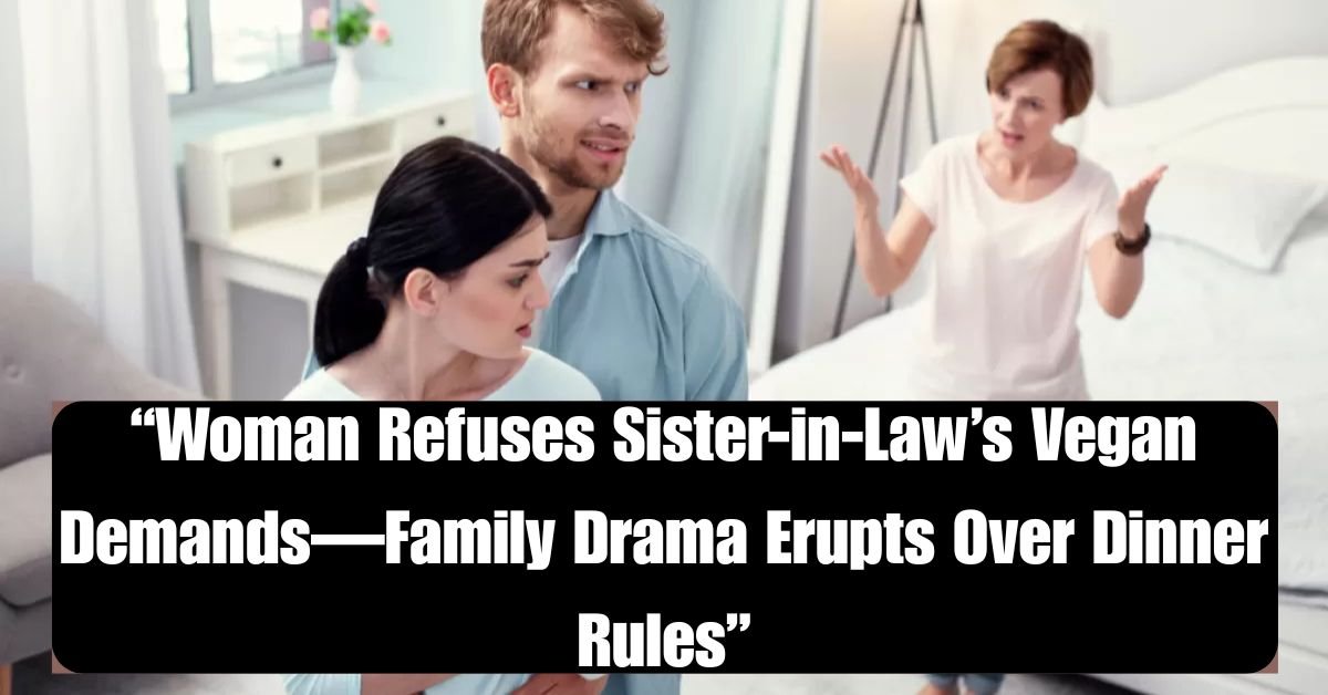 “Woman Refuses Sister-in-Law’s Vegan Demands—Family Drama Erupts Over Dinner Rules”