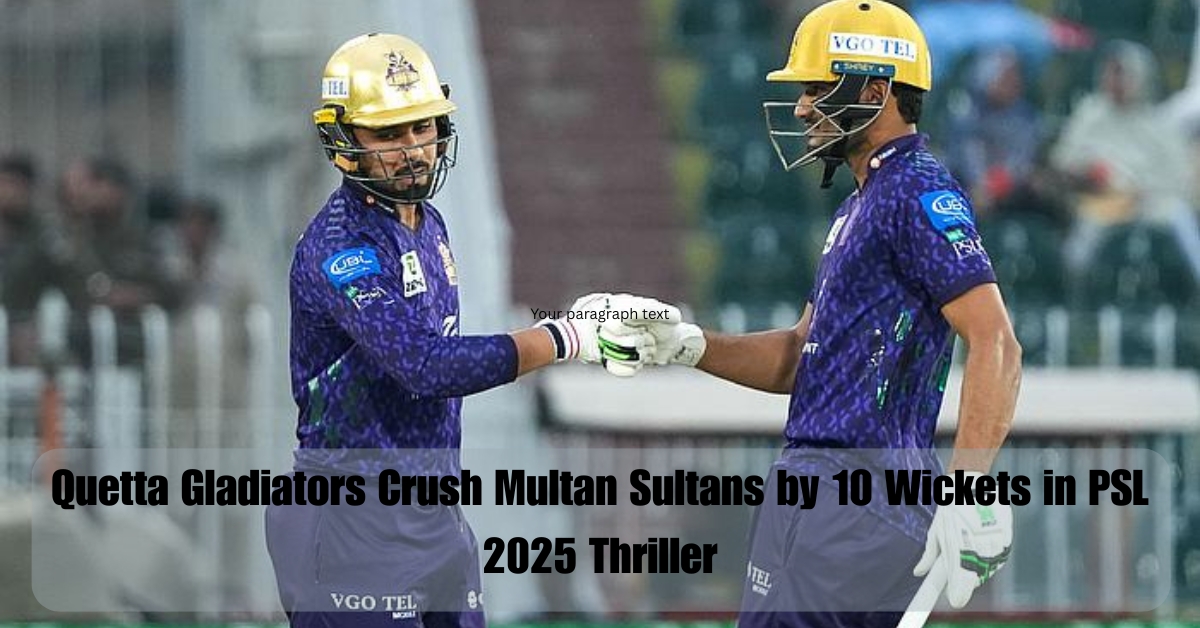 Quetta Gladiators Crush Multan Sultans by 10 Wickets in PSL 2025 Thriller