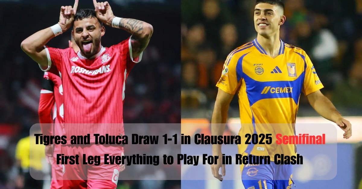 Tigres and Toluca Draw 1-1 in Clausura 2025 Semifinal First Leg Everything to Play For in Return Clash 2 Your paragraph text 6 1