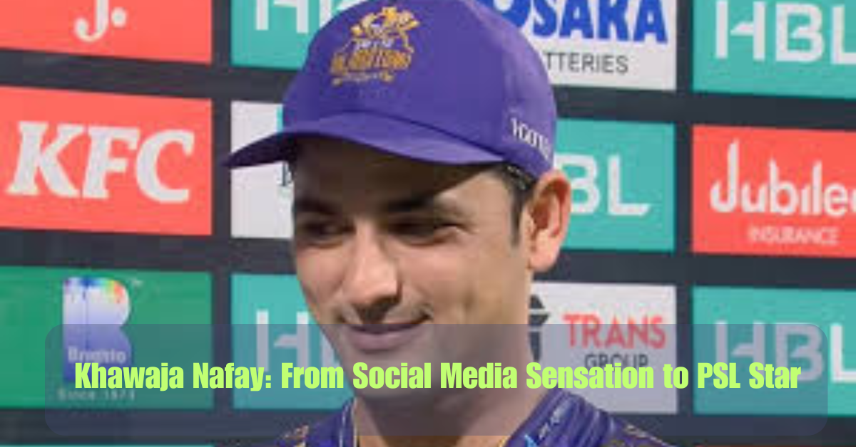 Khawaja Nafay: From Social Media Sensation to PSL Star