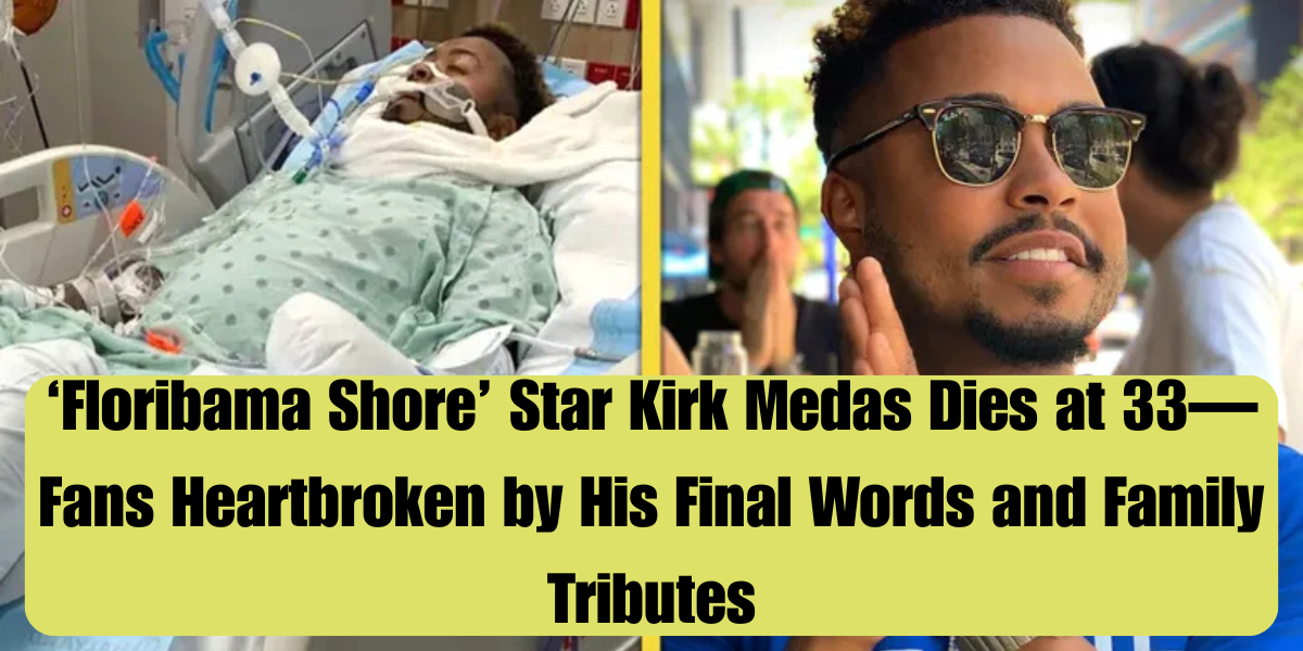 ‘Floribama Shore’ Star Kirk Medas Dies at 33—Fans Heartbroken by His Final Words and Family Tributes
