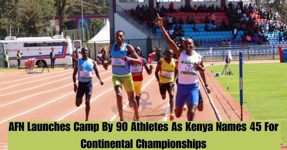 AFN Launches Camp By 90 Athletes As Kenya Names 45 For Continental Championships