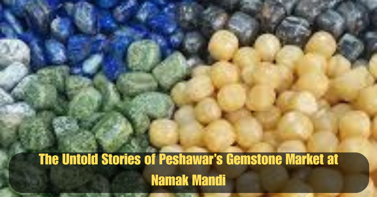 The Untold Stories of Peshawar’s Gemstone Market at Namak Mandi