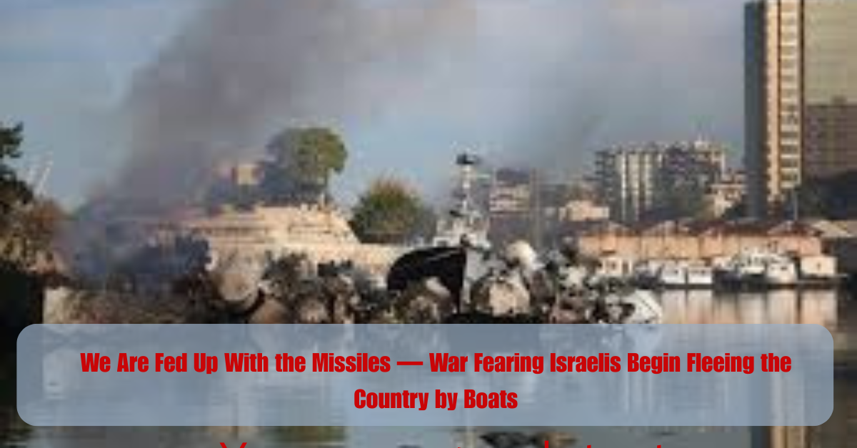 We Are Fed Up With the Missiles — War Fearing Israelis Begin Fleeing the Country by Boats 2 Add a heading 2025 06 18T085327.372