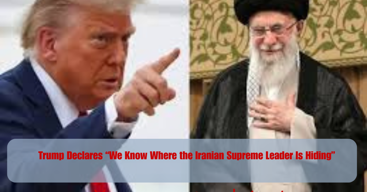 Trump Declares “We Know Where the Iranian Supreme Leader Is Hiding” 2 Add a heading 2025 06 18T090817.141