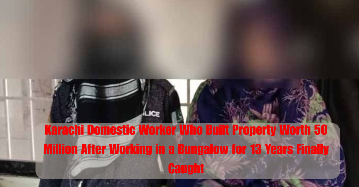 Karachi Domestic Worker Who Built Property Worth 50 Million After Working in a Bungalow for 13 Years Finally Caught 2 Add a heading 2025 06 30T123100.969