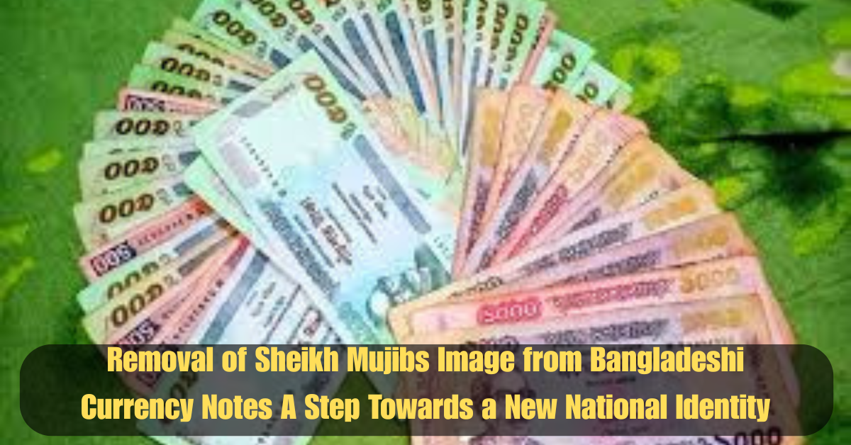 Removal of Sheikh Mujibs Image from Bangladeshi Currency Notes A Step Towards a New National Identity 2 Add a heading 31