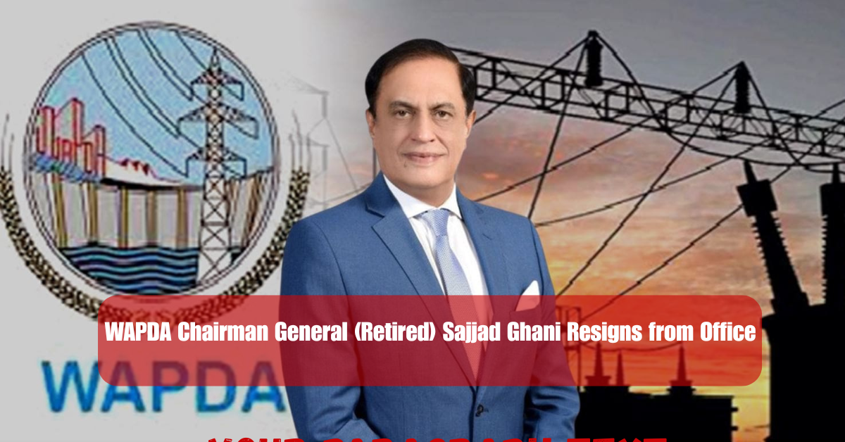 WAPDA Chairman General (Retired) Sajjad Ghani Resigns from Office 1 Add a heading 4 1