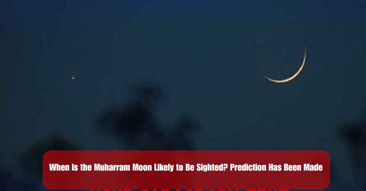 When Is the Muharram Moon Likely to Be Sighted? Prediction Has Been Made 2 Add a heading 40 1