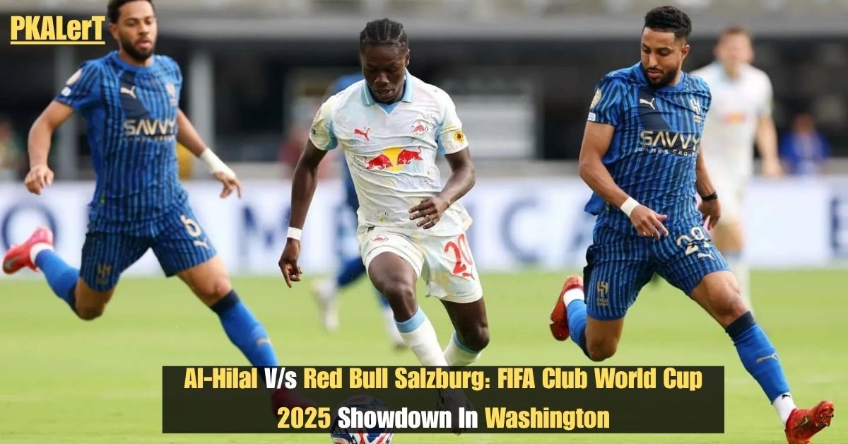 Al‑Hilal V/s Red Bull Salzburg: FIFA Club World Cup 2025 Showdown In Washington