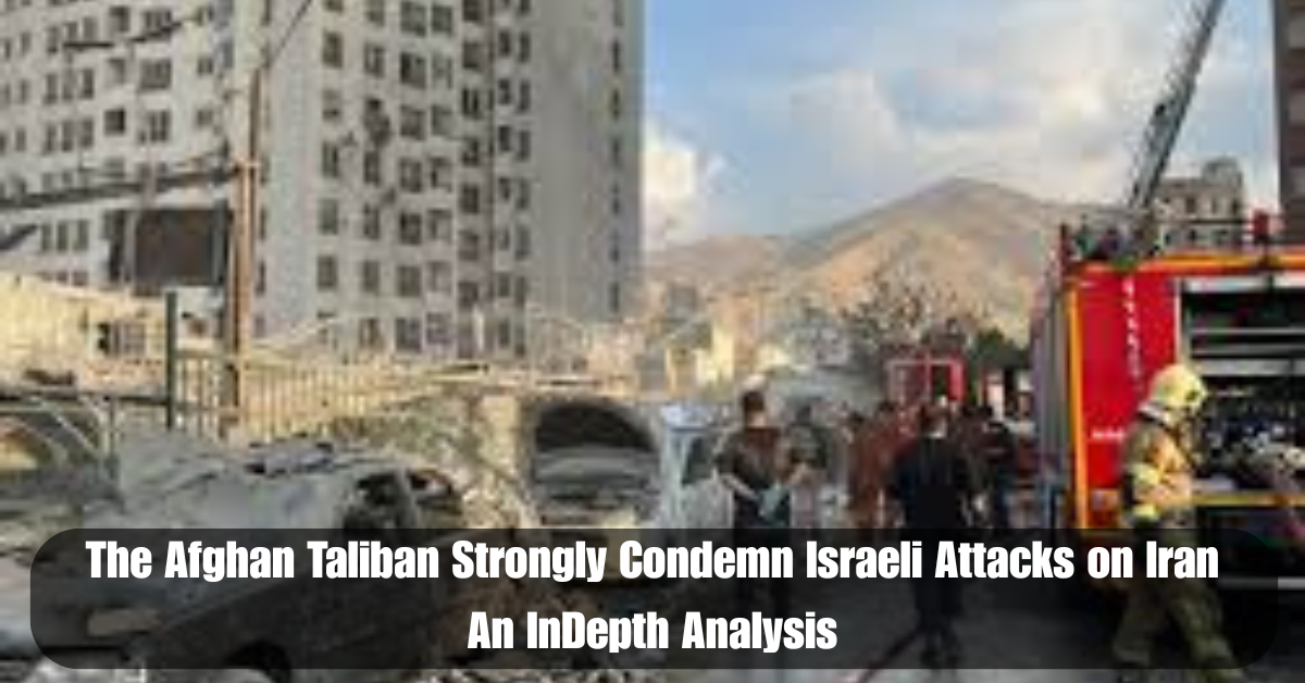 The Afghan Taliban Strongly Condemn Israeli Attacks on Iran An InDepth Analysis 2 Add a heading 95