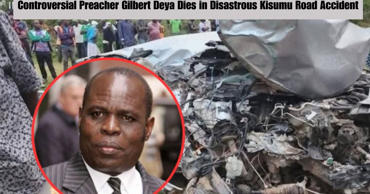 Controversial Preacher Gilbert Deya Dies in Disastrous Kisumu Road Accident