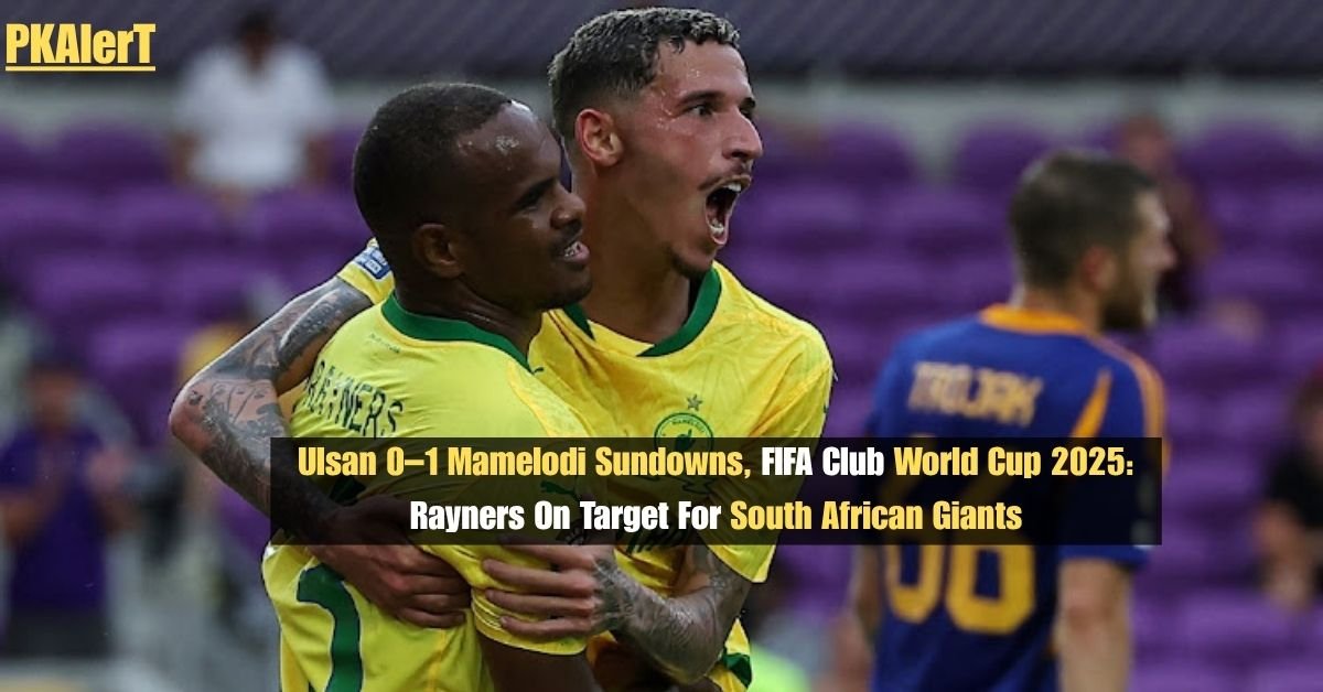 Ulsan 0–1 Mamelodi Sundowns, FIFA Club World Cup 2025: Rayners On Target For South African Giants