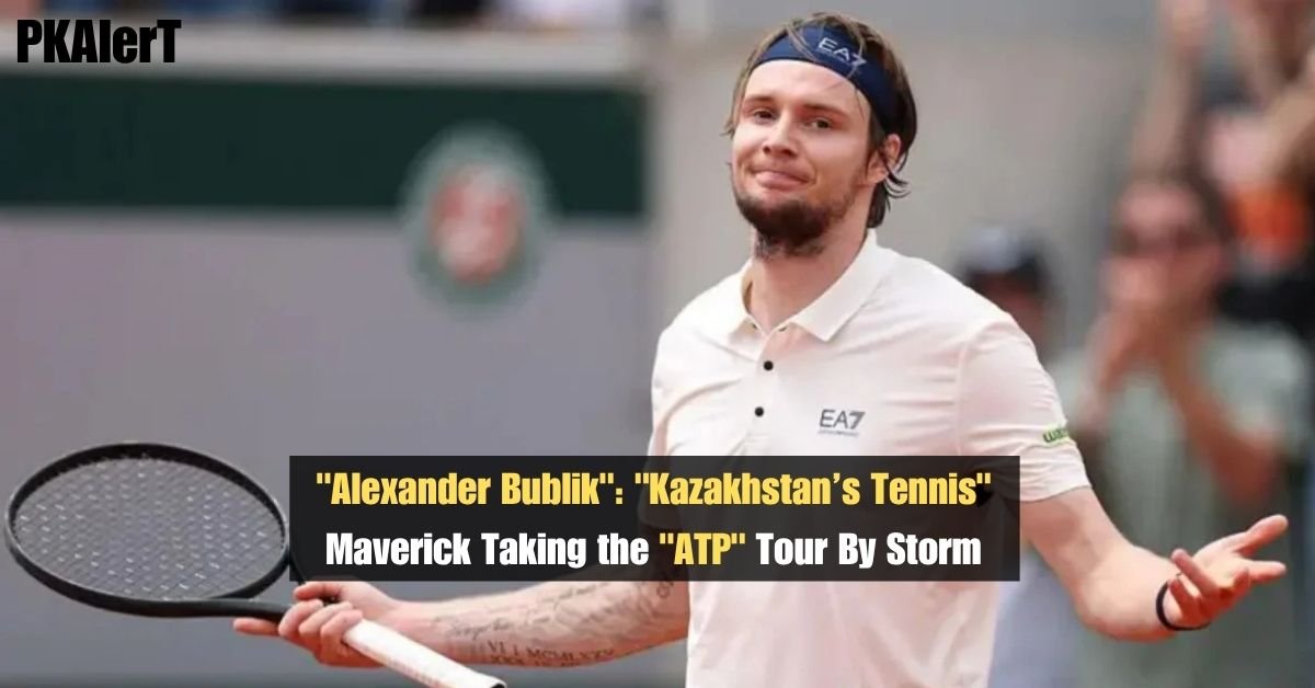 "Alexander Bublik": "Kazakhstan’s Tennis" Maverick Taking the "ATP" Tour By Storm