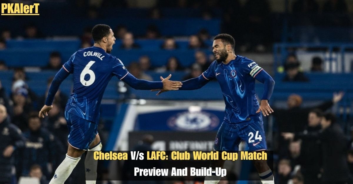 Chelsea V/s LAFC: Club World Cup Match Preview And Build-Up 2 Chelsea V/s LAFC: Club World Cup Match Preview And Build-Up