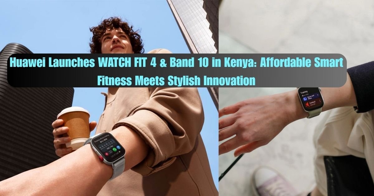 Huawei Launches WATCH FIT 4 & Band 10 in Kenya Affordable Smart Fitness Meets Stylish Innovation