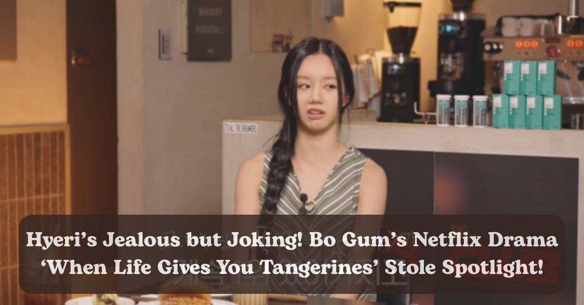Hyeri playfully reacts to Park Bo Gum’s hit Netflix drama When Life Gives You Tangerines.