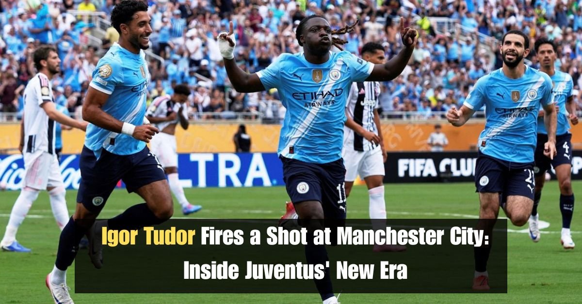 Igor Tudor Fires a Shot at Manchester City: Inside Juventus' New Era 2 Igor Tudor Fires a Shot at Manchester City Inside Juventus New Era 1