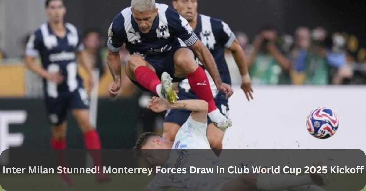 Inter Milan Stunned! Monterrey forces draw in club world cup 2025 kickoff