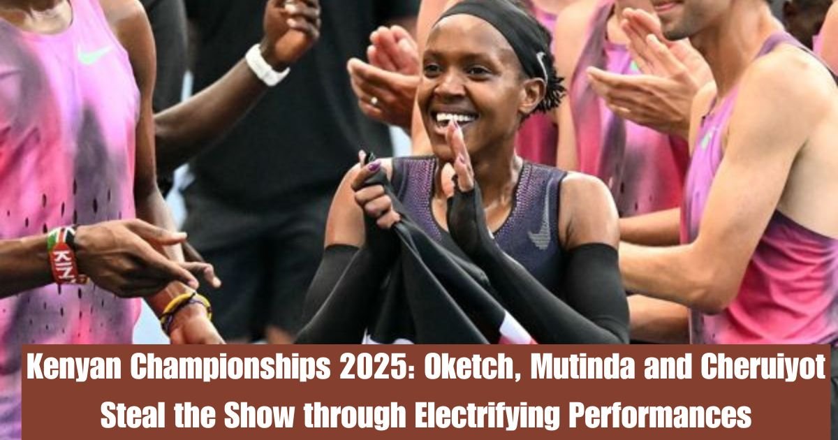 Kenyan Championships 2025: Oketch, Mutinda and Cheruiyot Steal the Show through Electrifying Performances