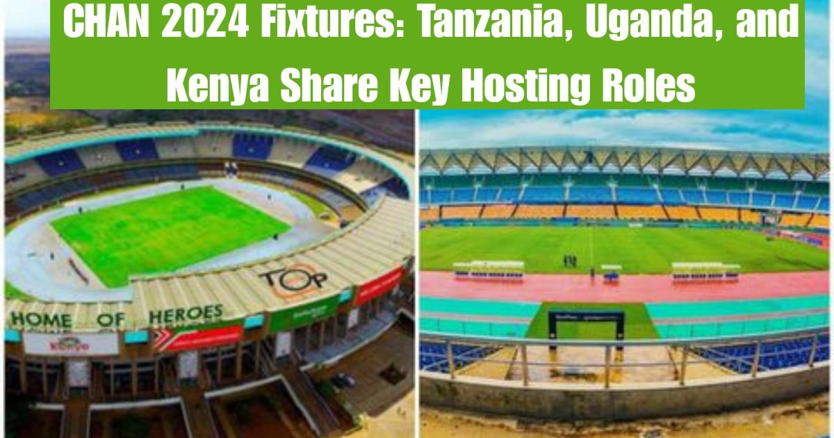 CHAN 2024 Fixtures: Tanzania, Uganda, and Kenya Share Key Hosting Roles