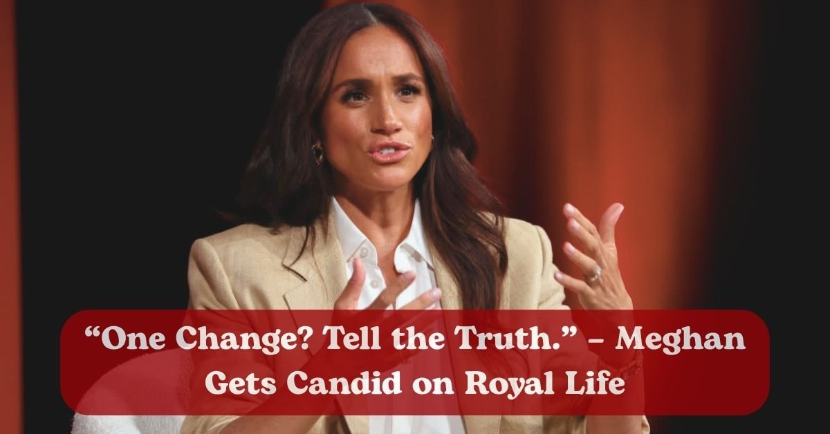 Meghan Markle says she’d “ask people to tell the truth”