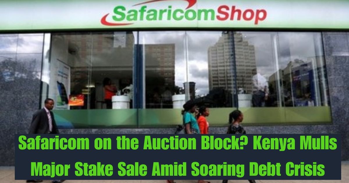 Safaricom on the Auction Block? Kenya Mulls Major Stake Sale Amid Soaring Debt Crisis