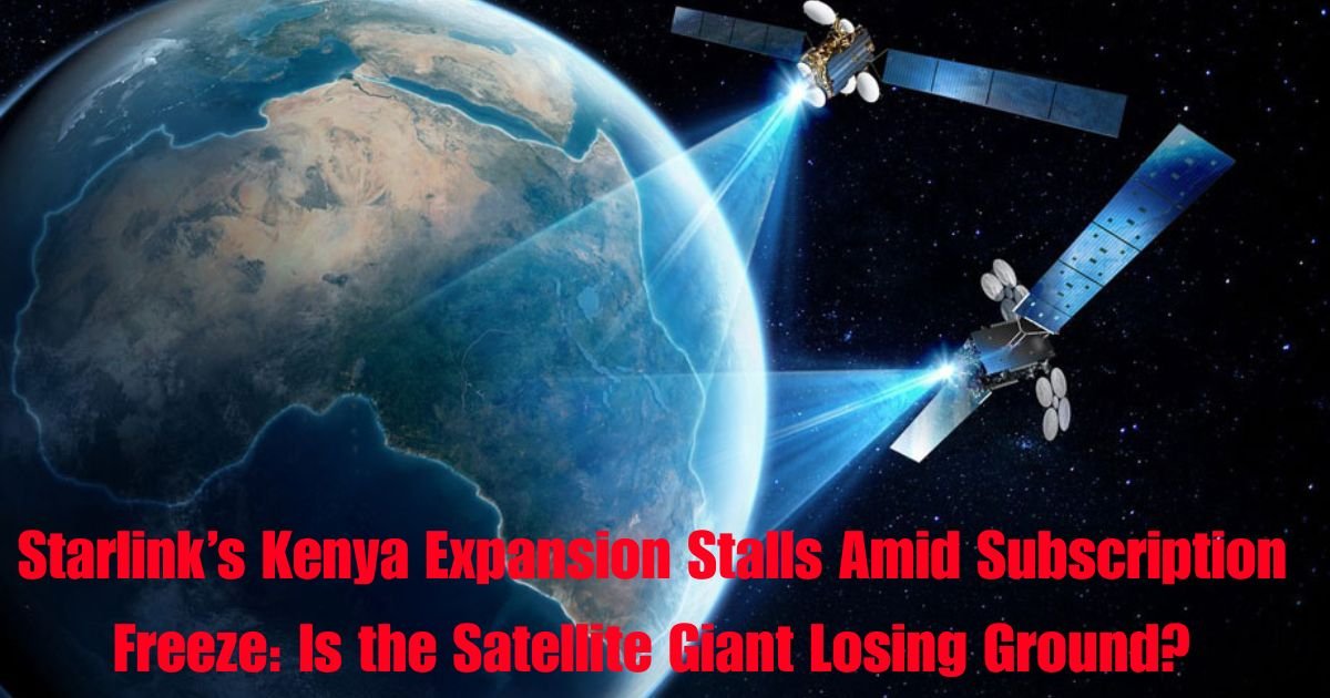 Starlink’s Kenya Expansion Stalls Amid Subscription Freeze: Is the Satellite Giant Losing Ground?