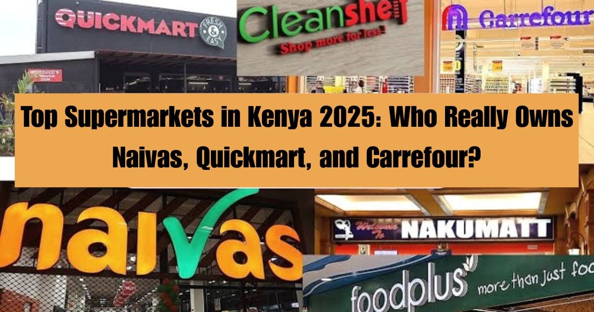Top Supermarkets in Kenya 2025: Who Really Owns Naivas, Quickmart, and Carrefour?