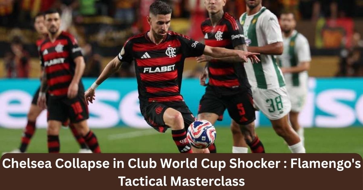 Chelsea Collapse in Club World Cup Shocker: Flamengo's Tactical Masterclass