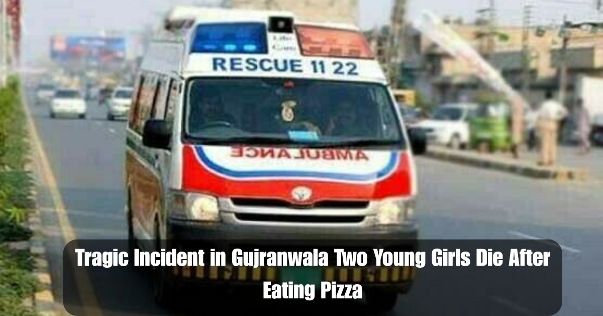 Tragic Incident in Gujranwala Two Young Girls Die After Eating Pizza 2 Add a heading 2025 07 01T105915.974