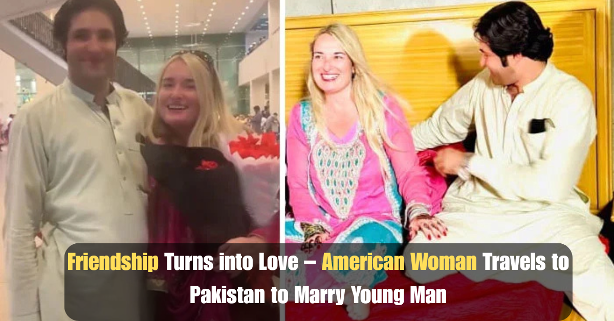 Friendship Turns into Love – American Woman Travels to Pakistan to Marry Young Man 2 Add a heading 2025 07 01T123215.888 1