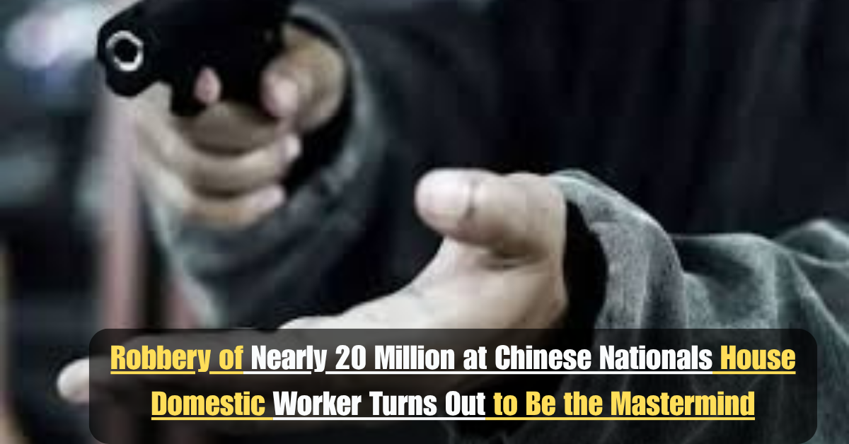 Robbery of Nearly 20 Million at Chinese Nationals House Domestic Worker Turns Out to Be the Mastermind 2 Add a heading 57