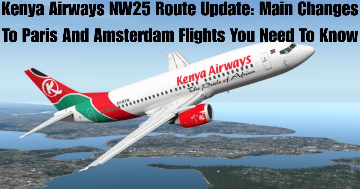 Kenya Airways NW25 Route Update: Main Changes To Paris And Amsterdam Flights You Need To Know