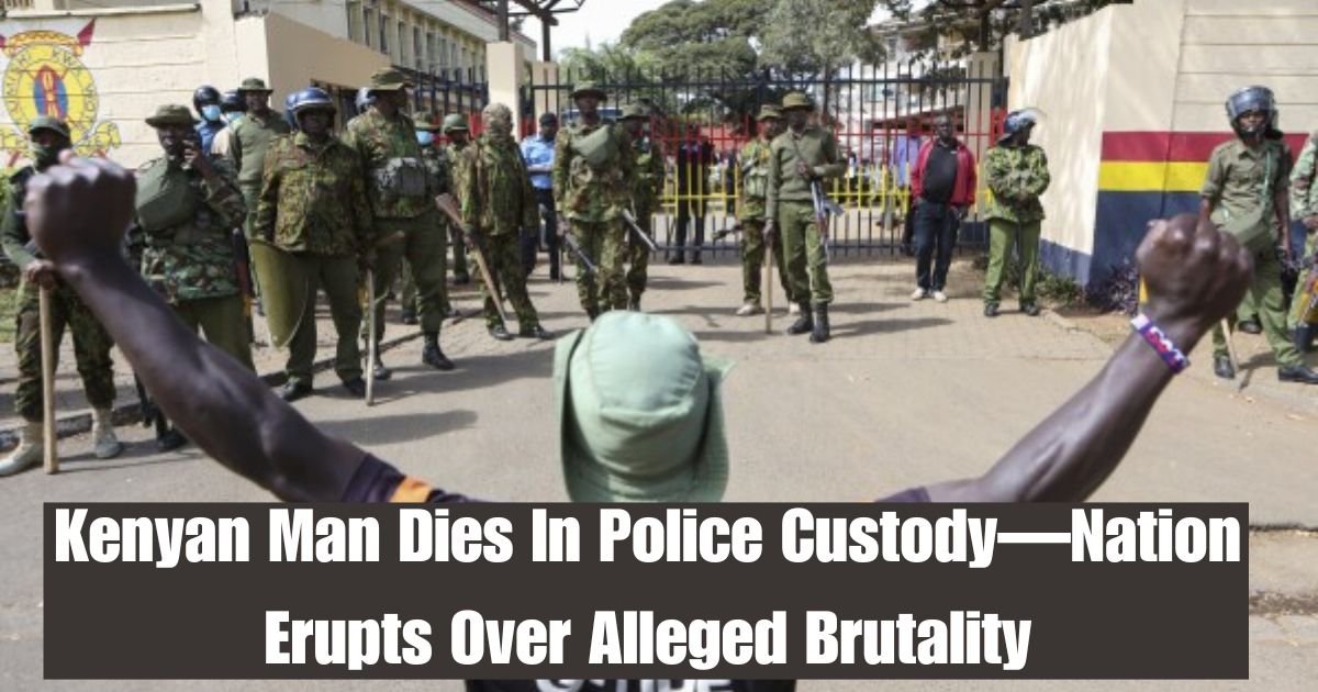 Kenyan Man Dies In Police Custody—Nation Erupts Over Alleged Brutality
