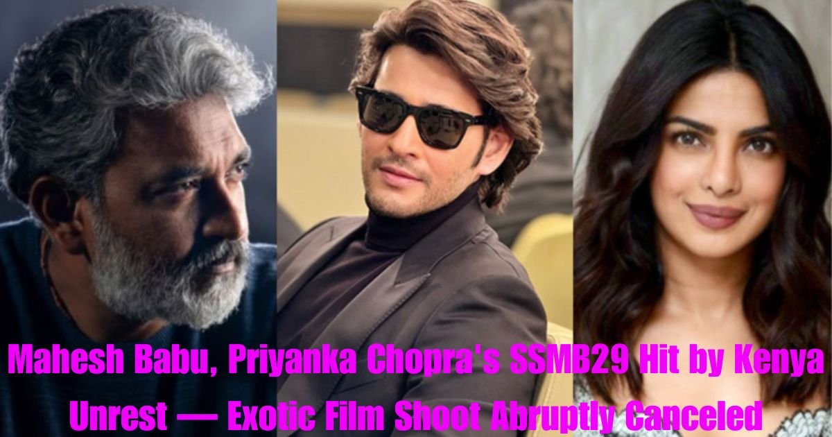 Mahesh Babu, Priyanka Chopra's SSMB29 Hit by Kenya Unrest — Exotic Film Shoot Abruptly Canceled
