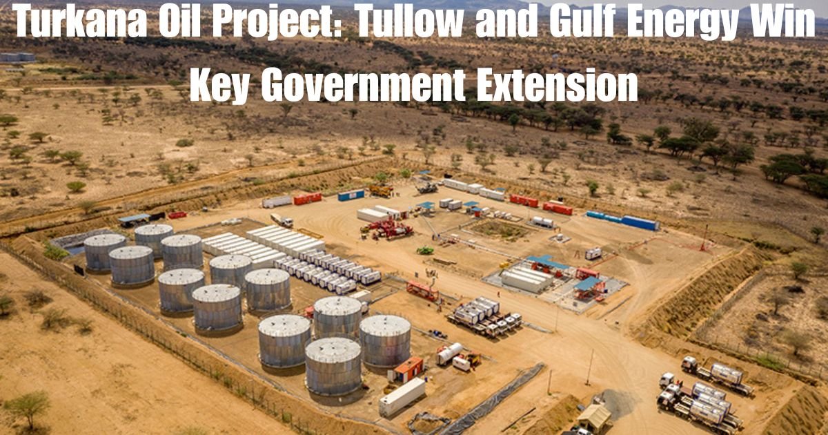 Turkana Oil Project: Tullow and Gulf Energy Win Key Government Extension