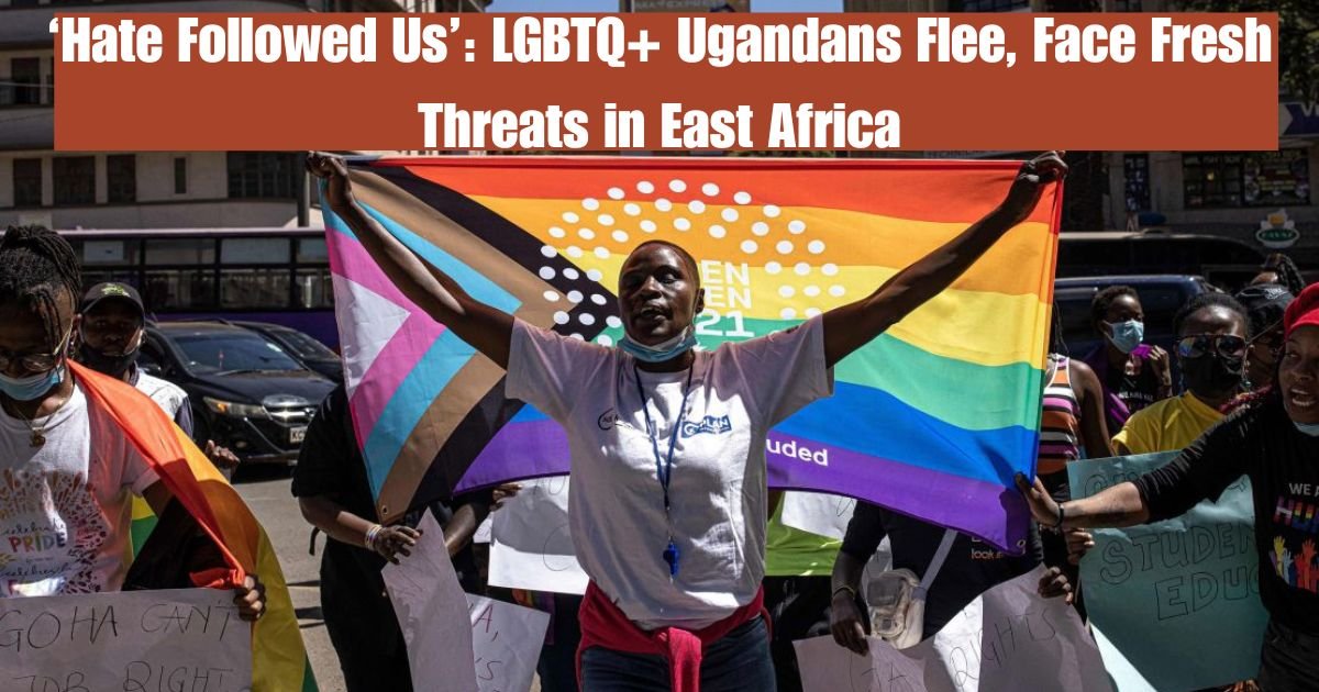 ‘Hate Followed Us’: LGBTQ+ Ugandans Flee, Face Fresh Threats in East Africa