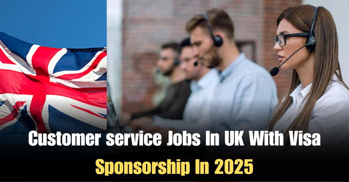 Customer service Jobs In UK With Visa Sponsorship In 2025