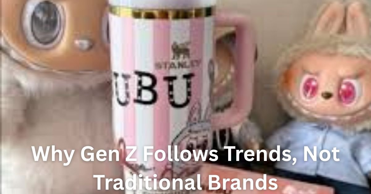 Why Gen Z Follows Trends Not Traditional Brands