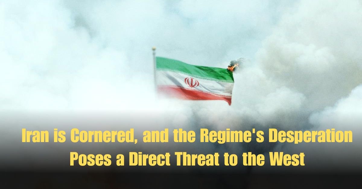Iran is Cornered, and the Regime's Desperation Poses a Direct Threat to the West