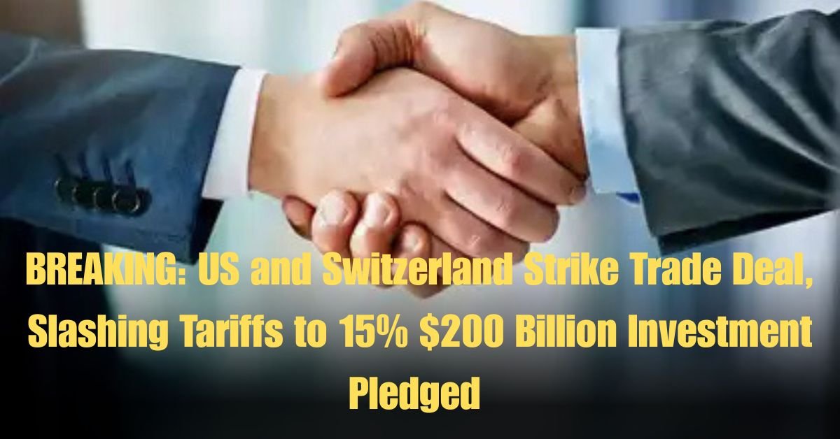 BREAKING: US and Switzerland Strike Trade Deal, Slashing Tariffs to 15% $200 Billion Investment Pledged