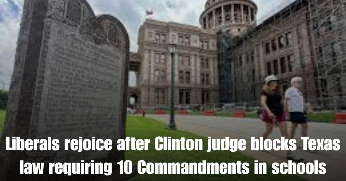 Liberals rejoice after Clinton judge blocks Texas law requiring 10 Commandments in schools