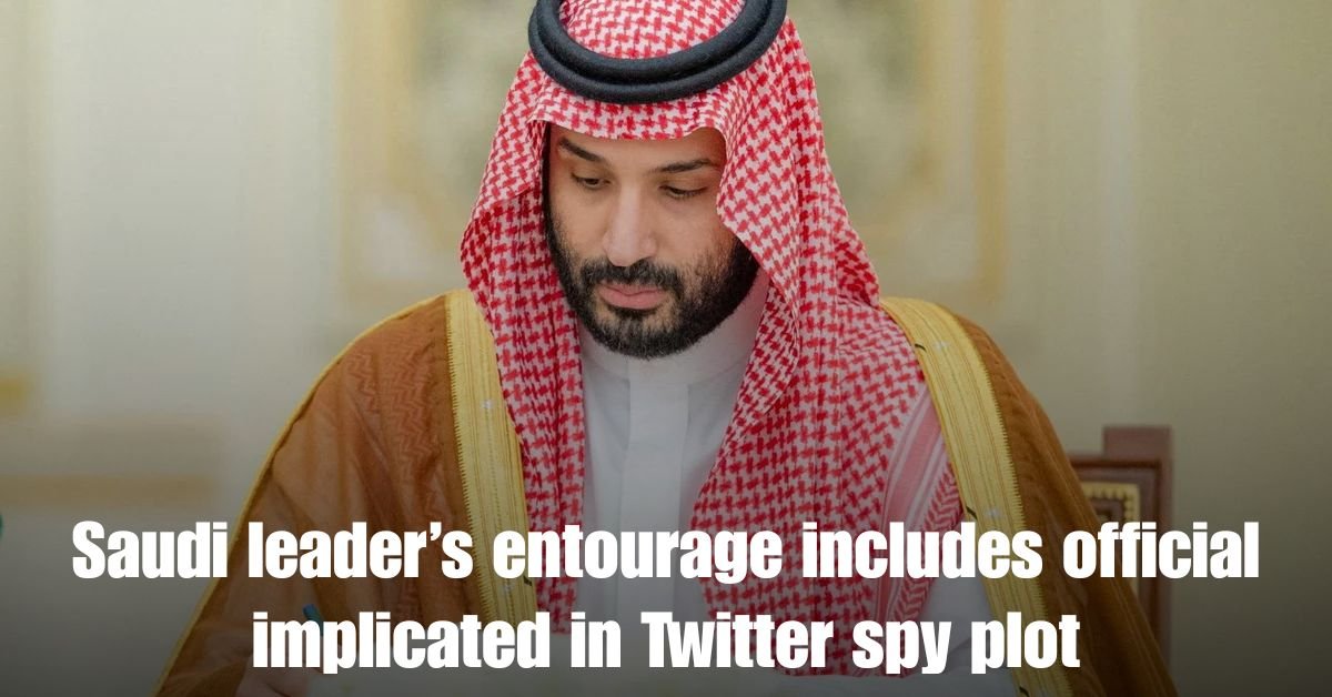 Saudi leaders entourage includes official implicated in Twitter spy plot
