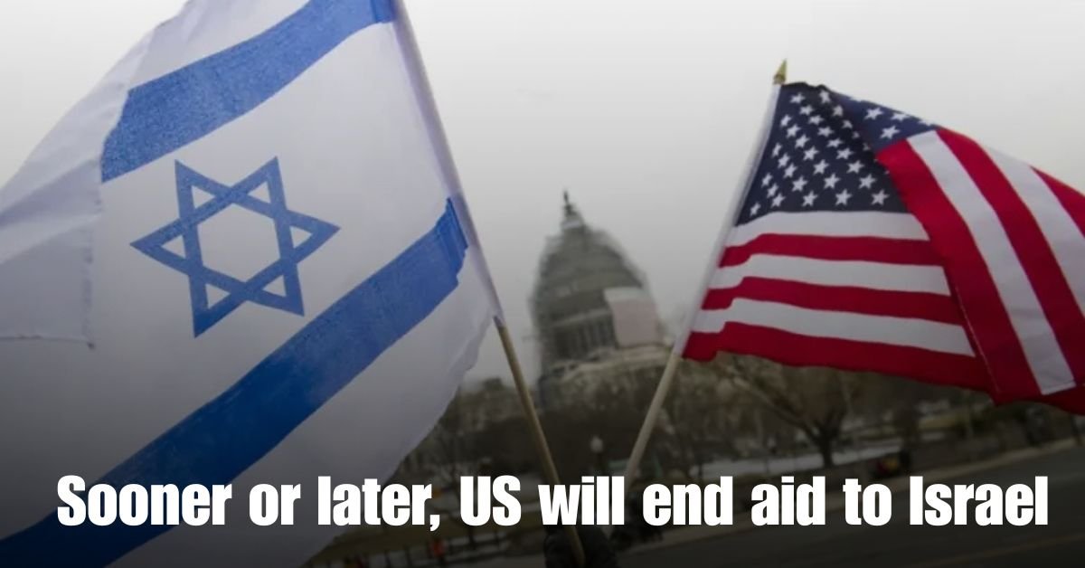 Sooner or later, US will end aid to Israel 1 Sooner or later US will end aid to Israel
