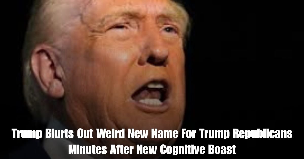 Trump Blurts Out Weird New Name For Trump Republicans Minutes After New Cognitive Boast