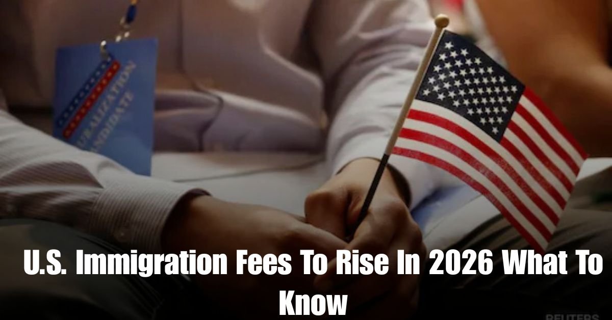 U.S. Immigration Fees To Rise In 2026 What To Know