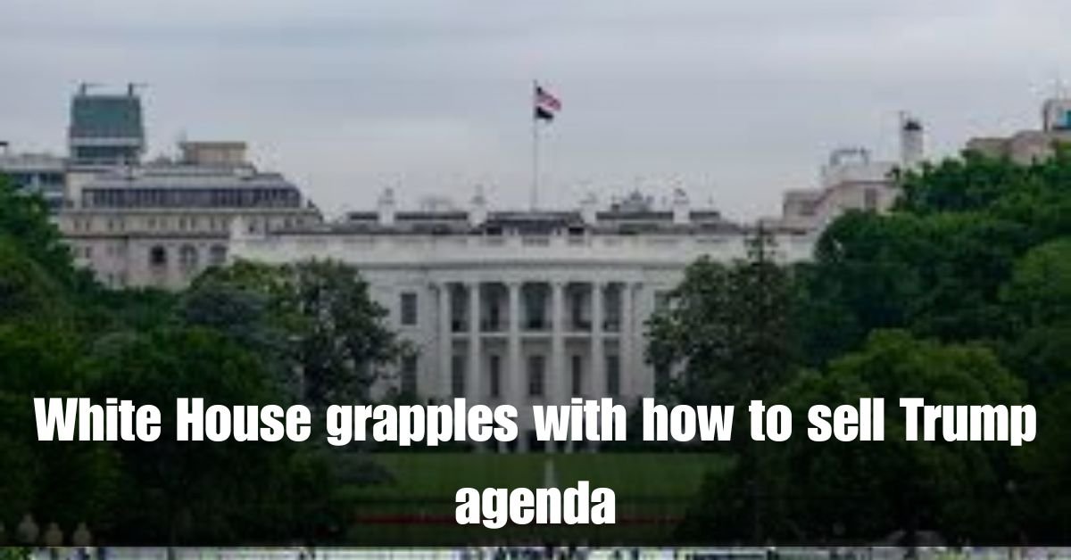 White House grapples with how to sell Trump agenda