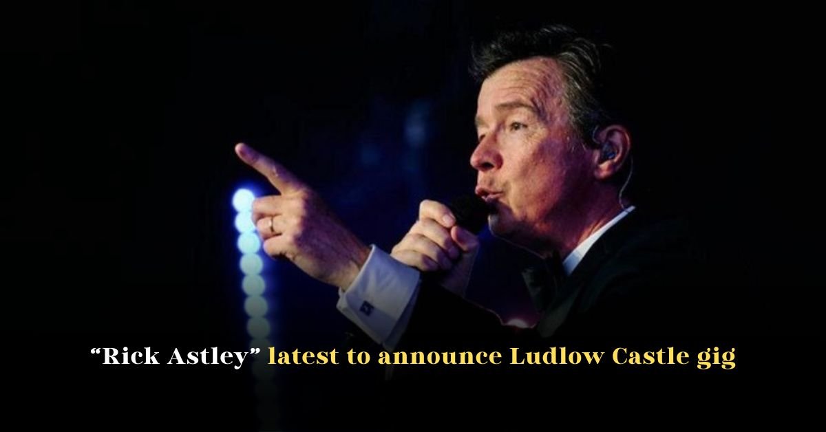 Rick Astley Latest to Announce Ludlow Castle Gig